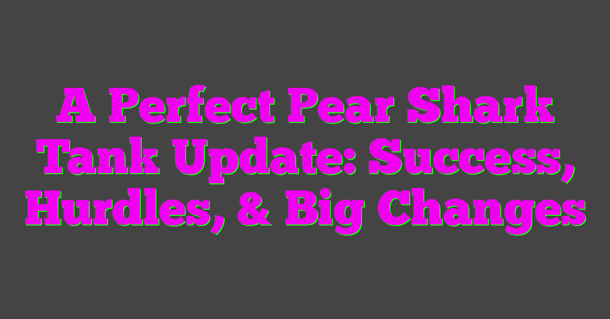 A Perfect Pear Shark Tank Update: Success, Hurdles, & Big Changes