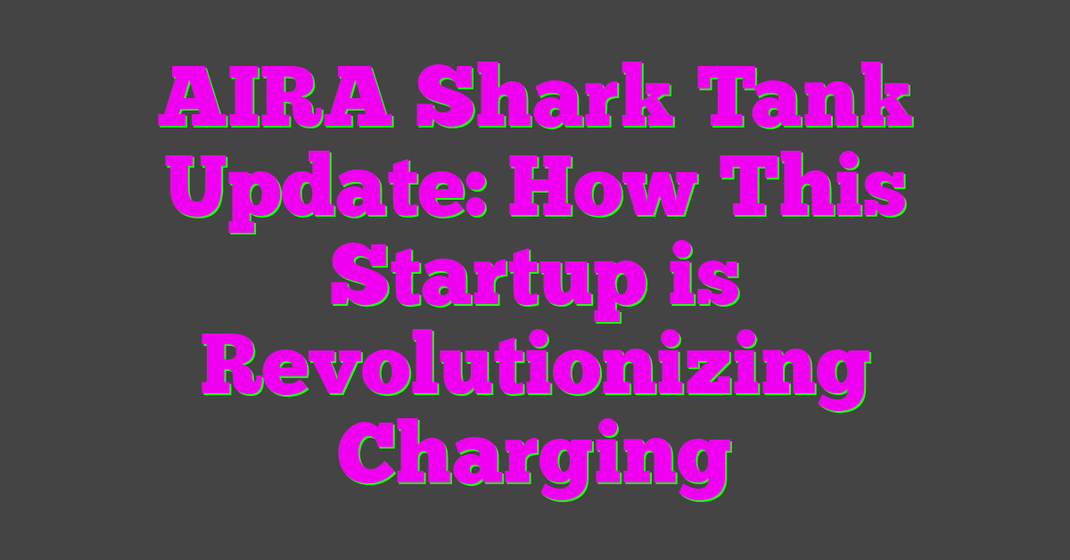 AIRA Shark Tank Update: How This Startup is Revolutionizing Charging