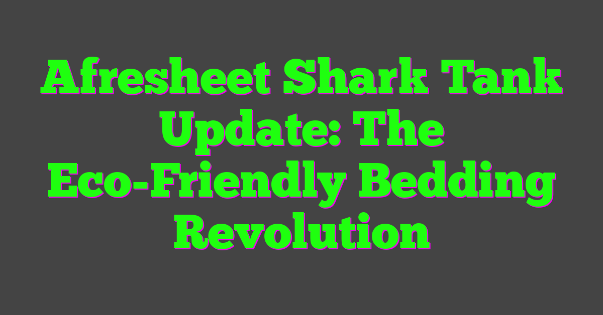 Afresheet Shark Tank Update: The Eco-Friendly Bedding Revolution