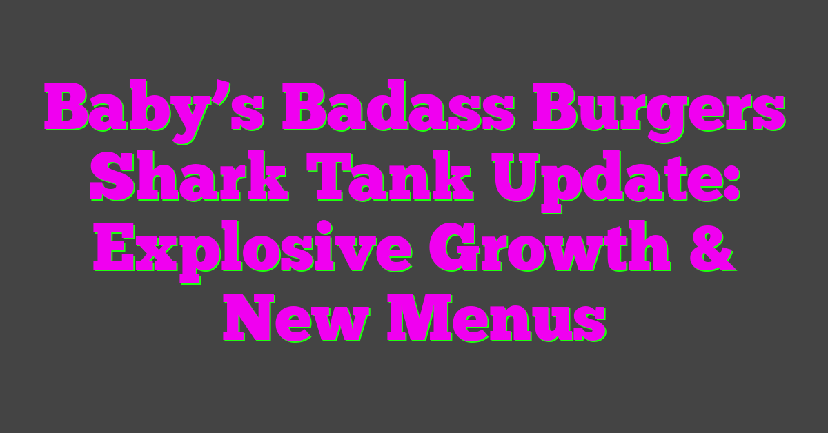 Baby’s Badass Burgers Shark Tank Update: Explosive Growth & New Menus