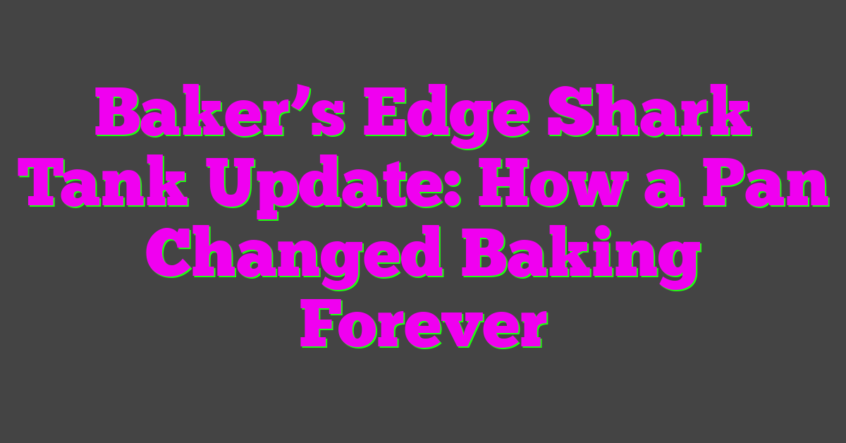 Baker’s Edge Shark Tank Update: How a Pan Changed Baking Forever