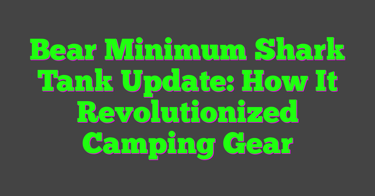 Bear Minimum Shark Tank Update: How It Revolutionized Camping Gear