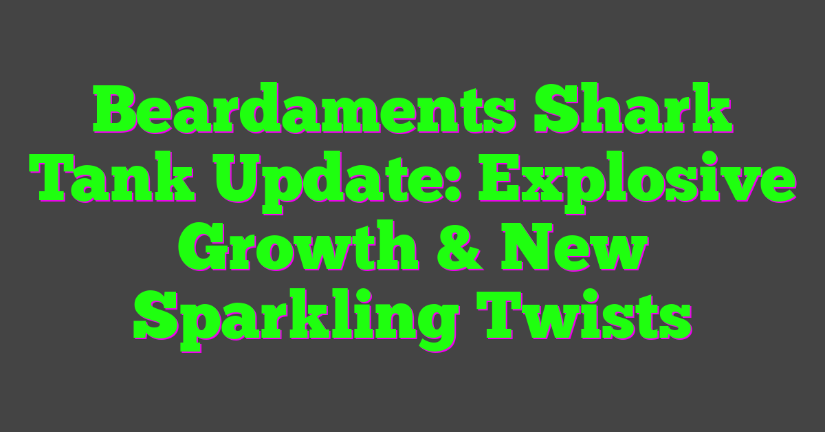 Beardaments Shark Tank Update: Explosive Growth & New Sparkling Twists