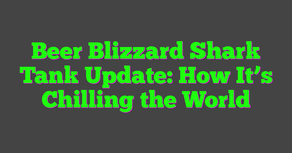 Beer Blizzard Shark Tank Update: How It’s Chilling the World