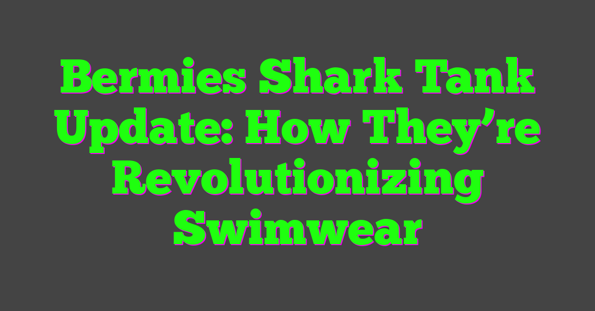 Bermies Shark Tank Update: How They’re Revolutionizing Swimwear