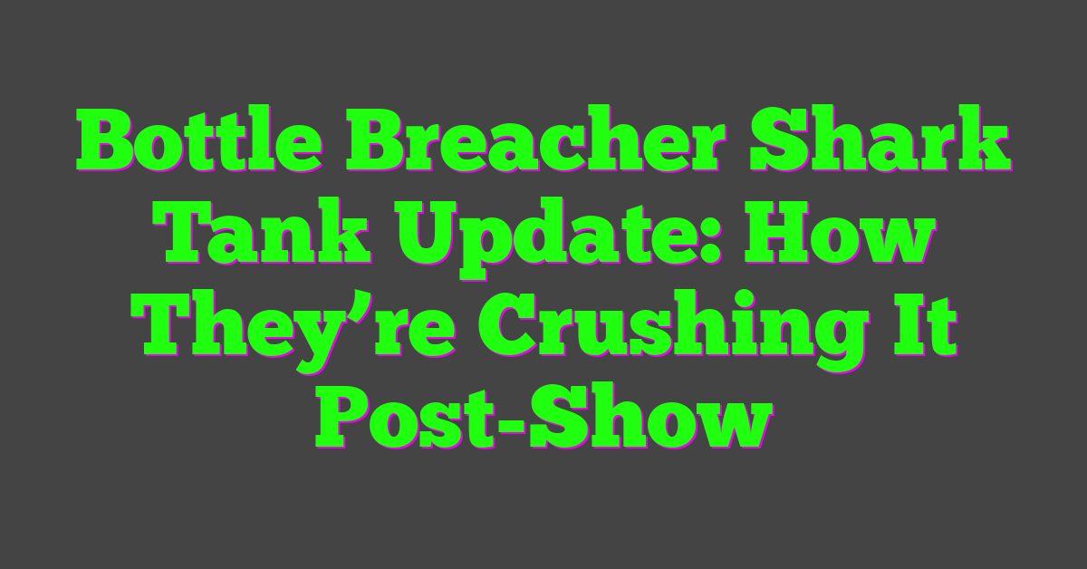 Bottle Breacher Shark Tank Update: How They’re Crushing It Post-Show