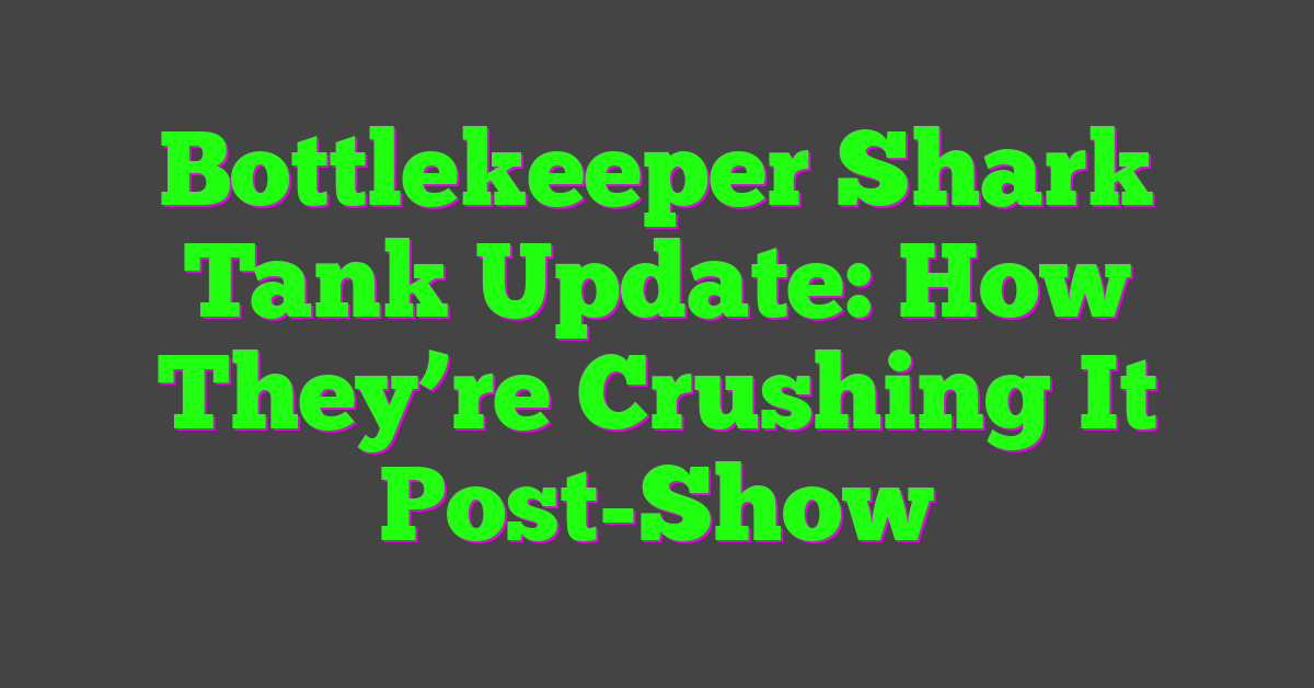 Bottlekeeper Shark Tank Update: How They’re Crushing It Post-Show