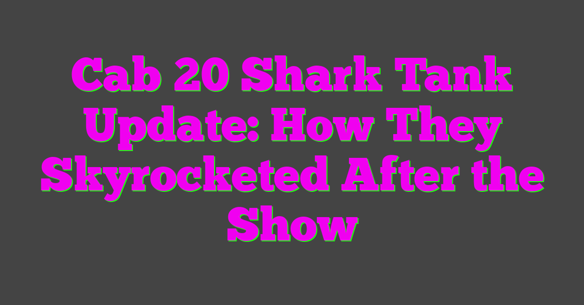 Cab 20 Shark Tank Update: How They Skyrocketed After the Show