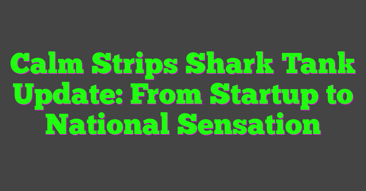 Calm Strips Shark Tank Update: From Startup to National Sensation