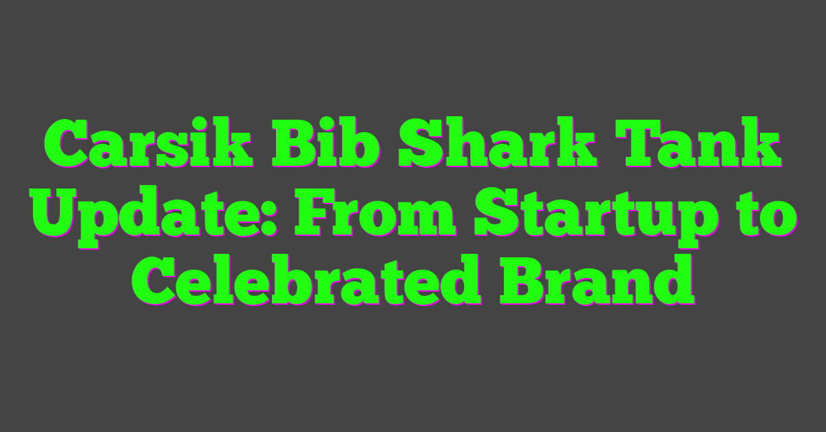 Carsik Bib Shark Tank Update: From Startup to Celebrated Brand