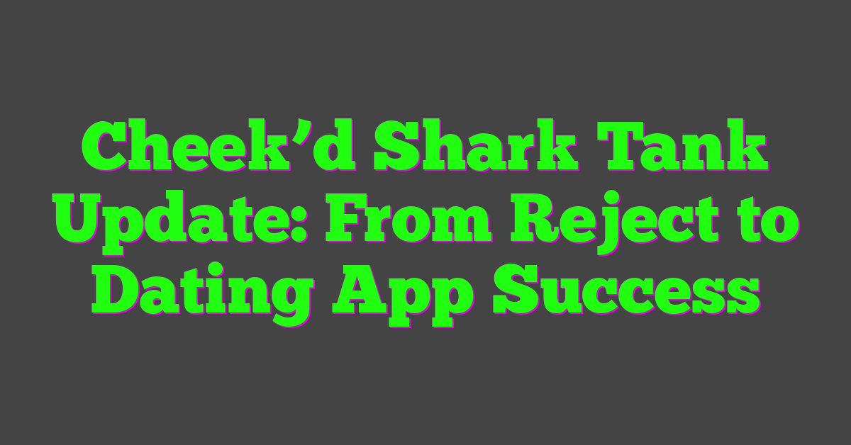 Cheek’d Shark Tank Update: From Reject to Dating App Success