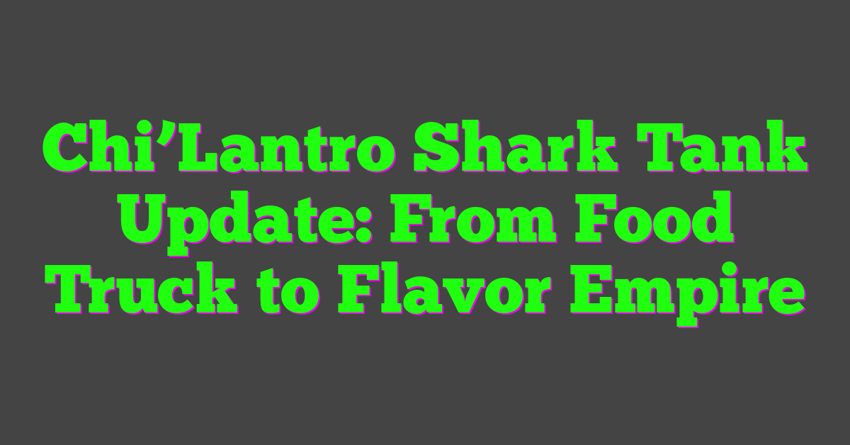 Chi’Lantro Shark Tank Update: From Food Truck to Flavor Empire