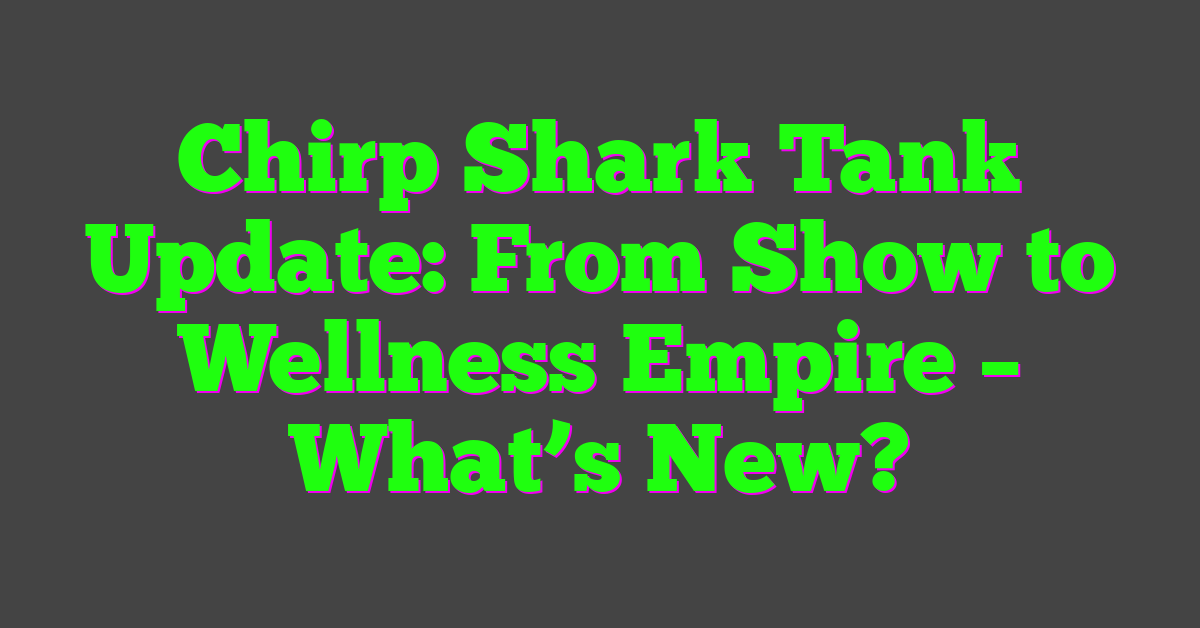 Chirp Shark Tank Update: From Show to Wellness Empire – What’s New?