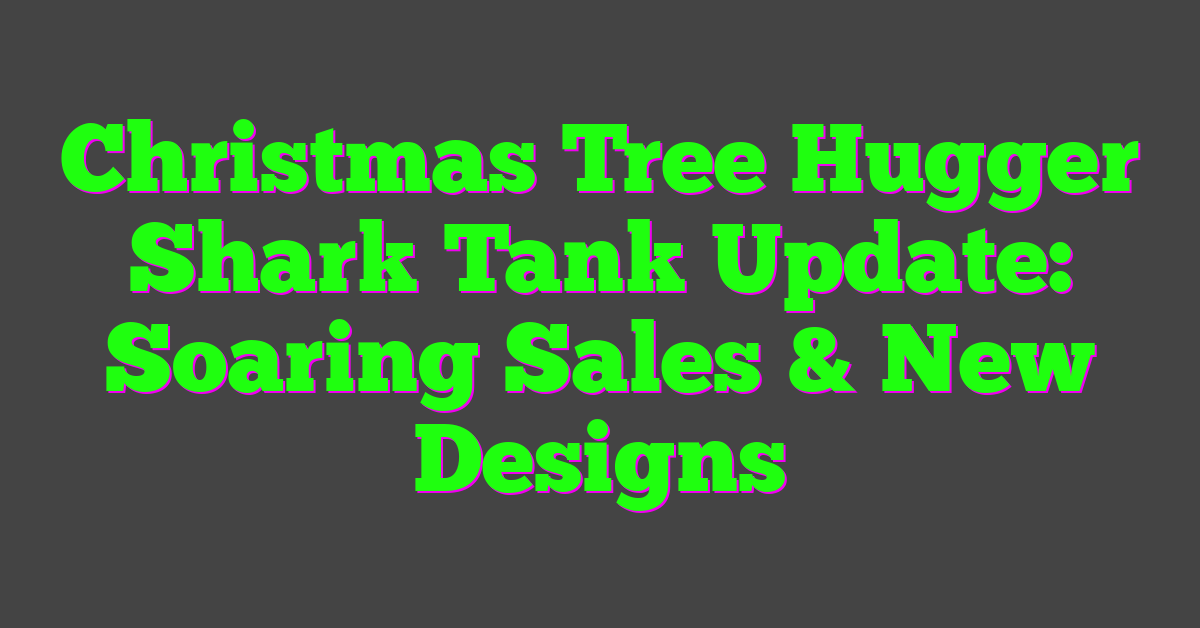 Christmas Tree Hugger Shark Tank Update: Soaring Sales & New Designs