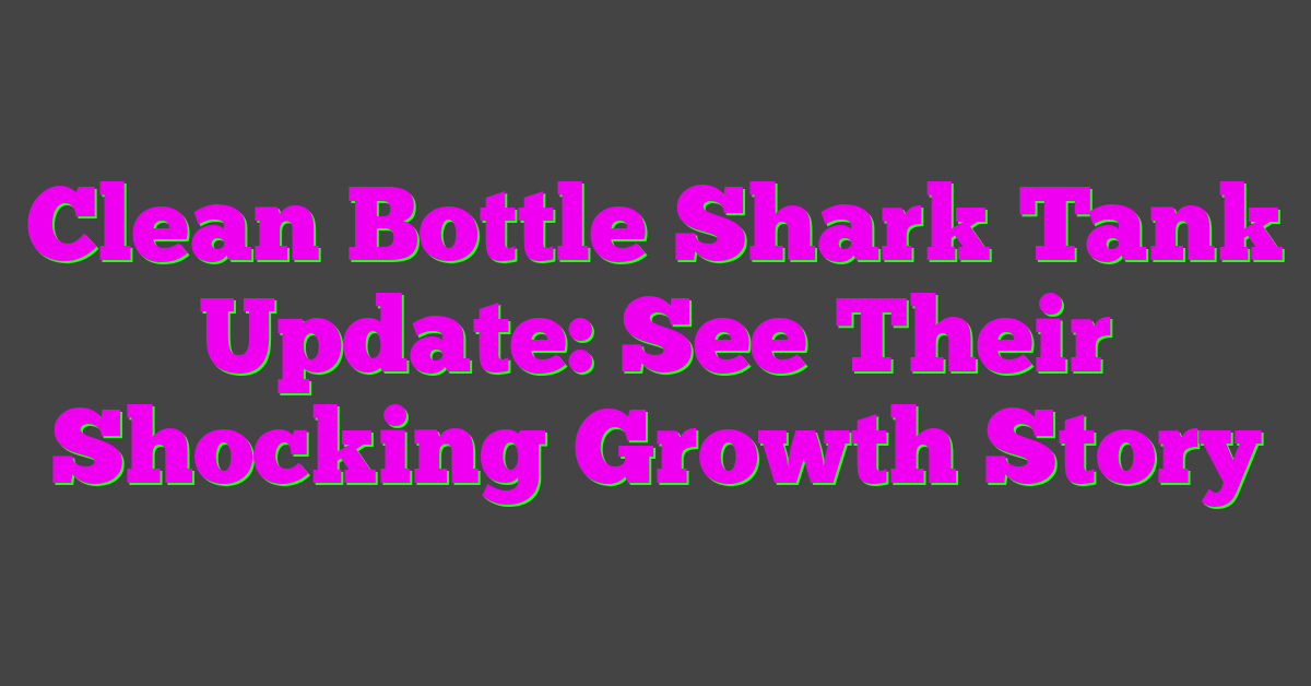 Clean Bottle Shark Tank Update: See Their Shocking Growth Story