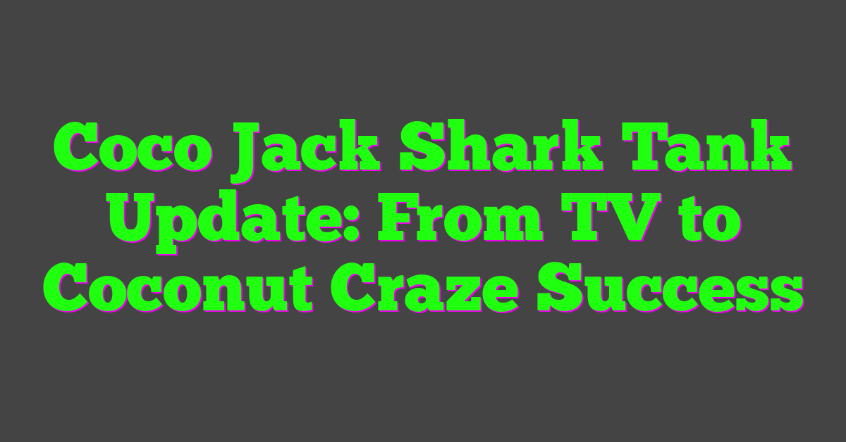 Coco Jack Shark Tank Update: From TV to Coconut Craze Success