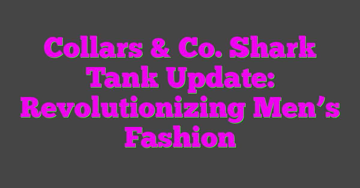 Collars & Co. Shark Tank Update: Revolutionizing Men’s Fashion