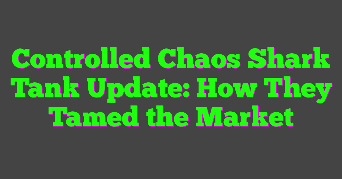 Controlled Chaos Shark Tank Update: How They Tamed the Market