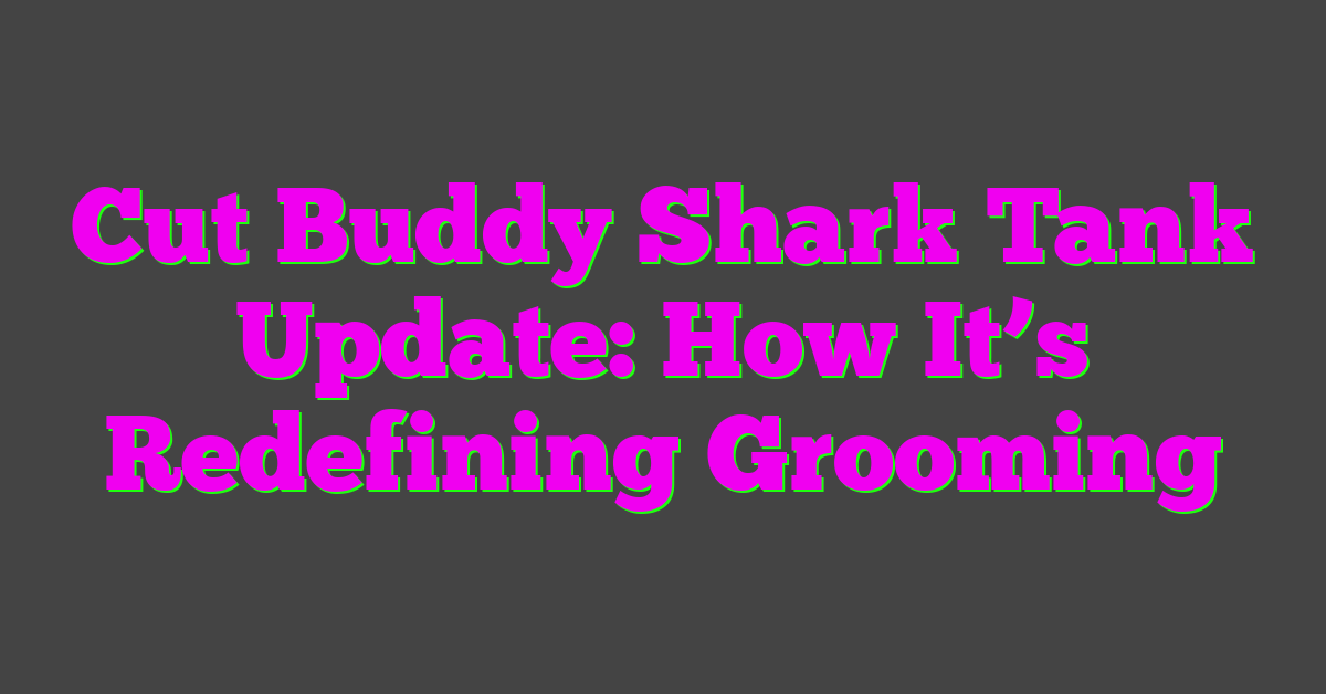 Cut Buddy Shark Tank Update: How It’s Redefining Grooming