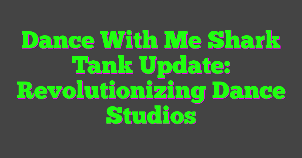 Dance With Me Shark Tank Update: Revolutionizing Dance Studios