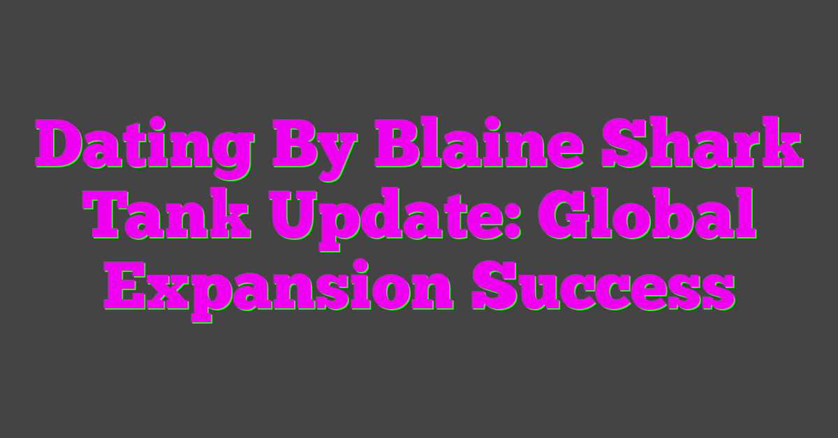 Dating By Blaine Shark Tank Update: Global Expansion Success