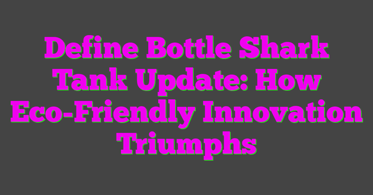 Define Bottle Shark Tank Update: How Eco-Friendly Innovation Triumphs