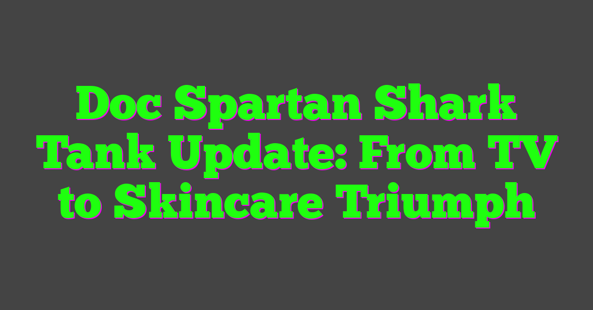 Doc Spartan Shark Tank Update: From TV to Skincare Triumph