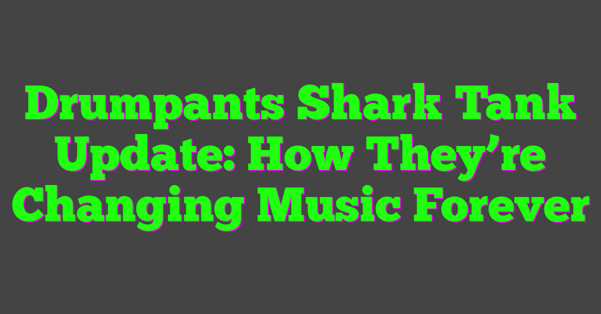 Drumpants Shark Tank Update: How They’re Changing Music Forever