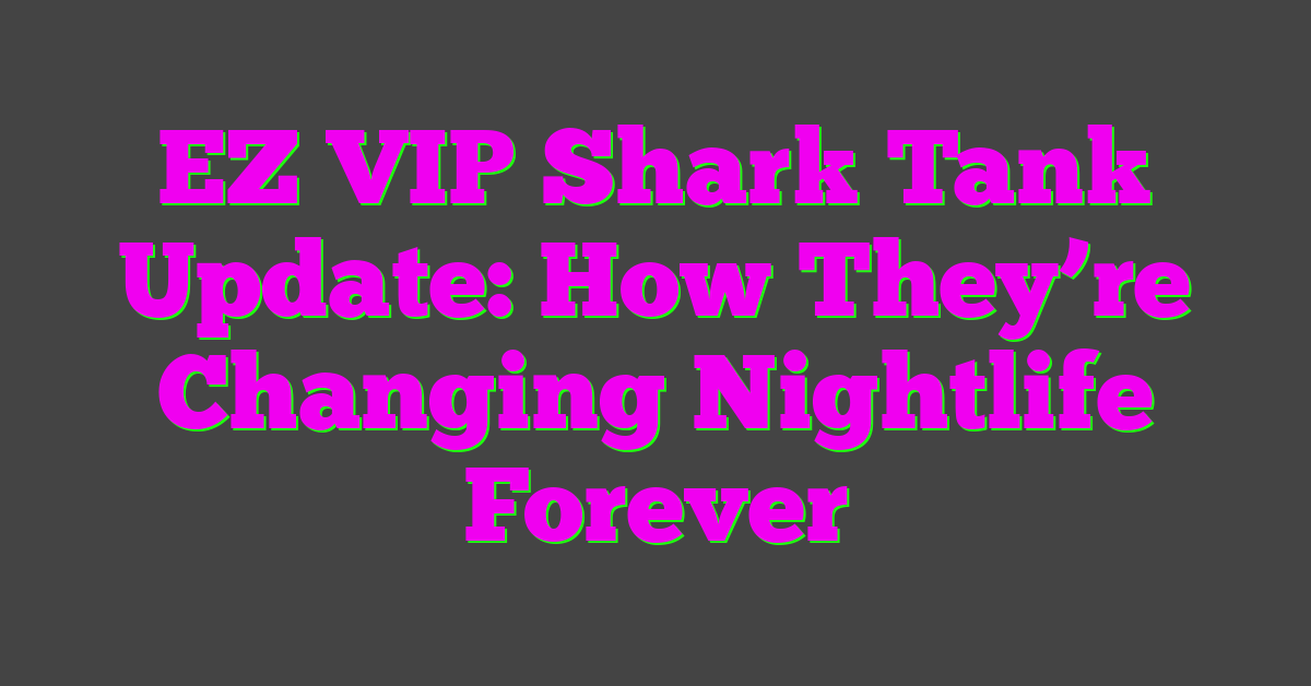 EZ VIP Shark Tank Update: How They’re Changing Nightlife Forever