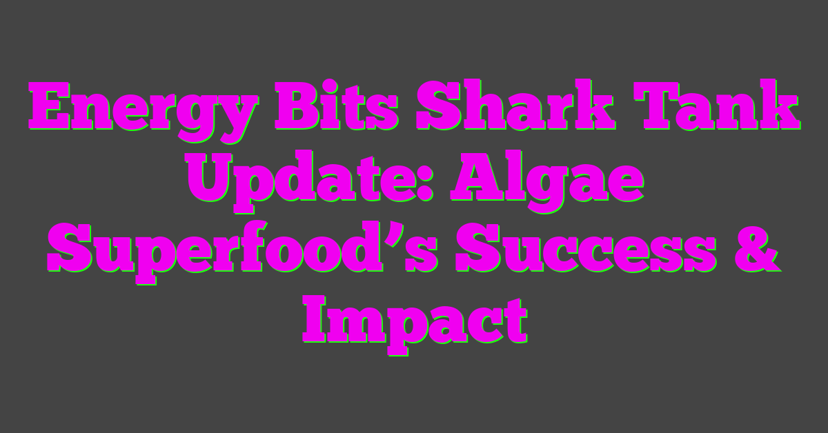 Energy Bits Shark Tank Update: Algae Superfood’s Success & Impact