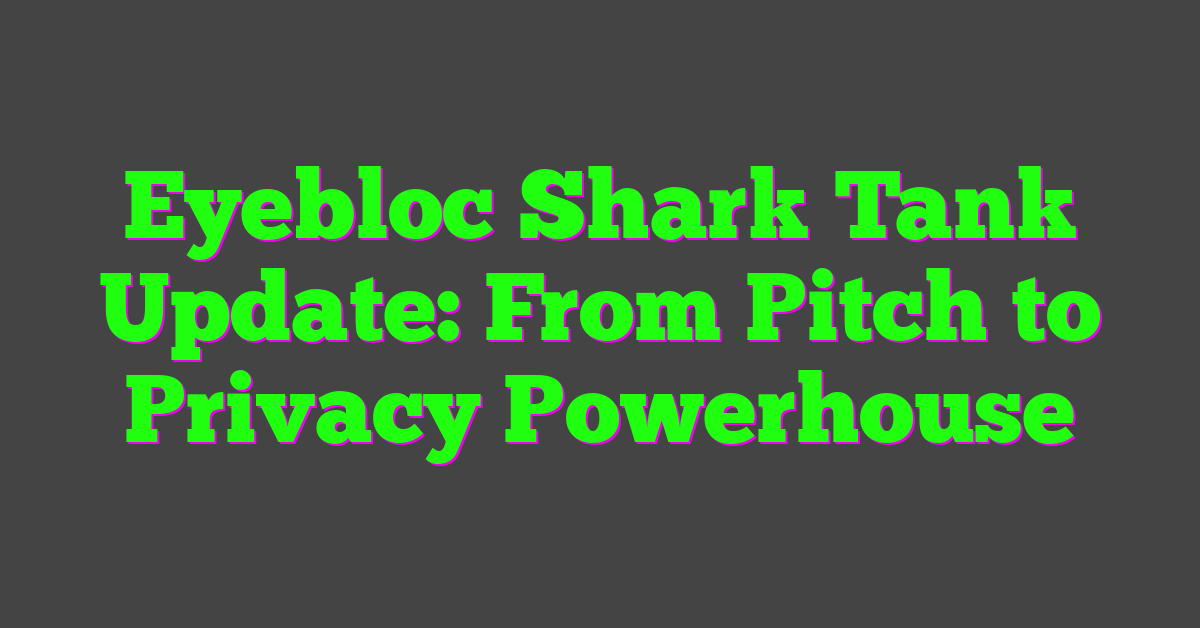 Eyebloc Shark Tank Update: From Pitch to Privacy Powerhouse