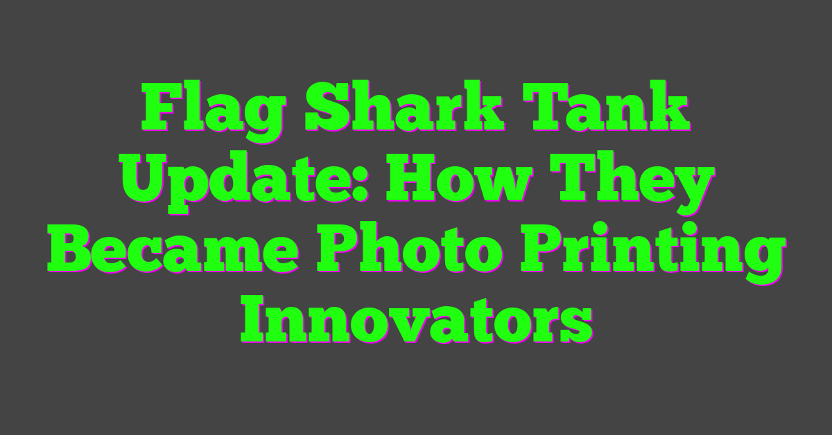 Flag Shark Tank Update: How They Became Photo Printing Innovators