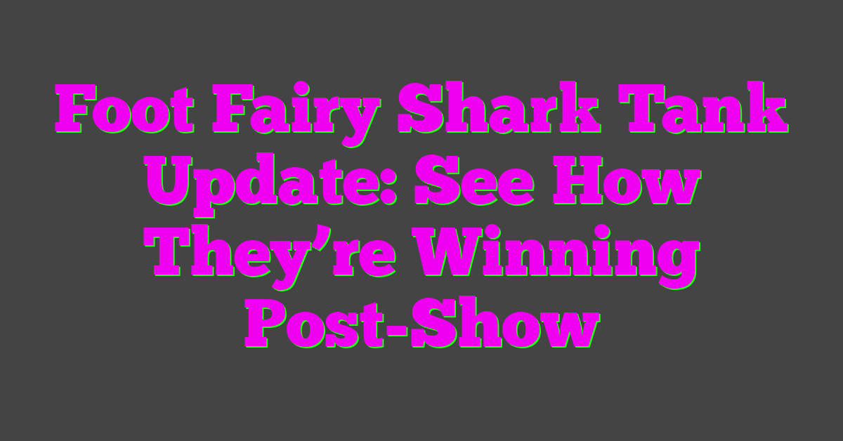 Foot Fairy Shark Tank Update: See How They’re Winning Post-Show