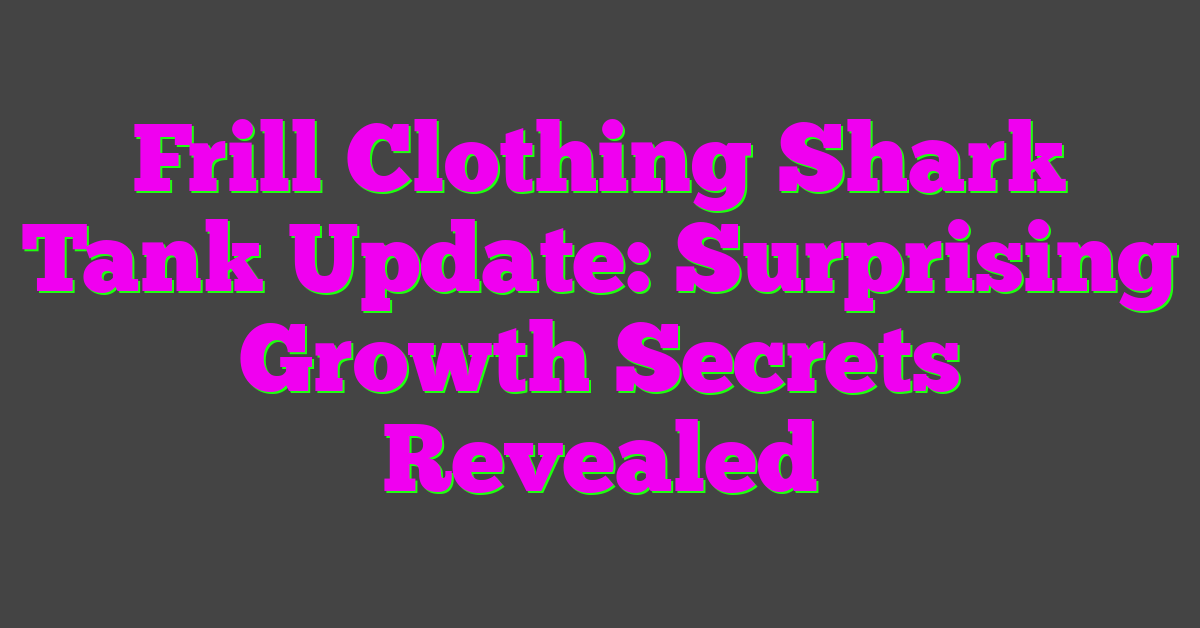 Frill Clothing Shark Tank Update: Surprising Growth Secrets Revealed