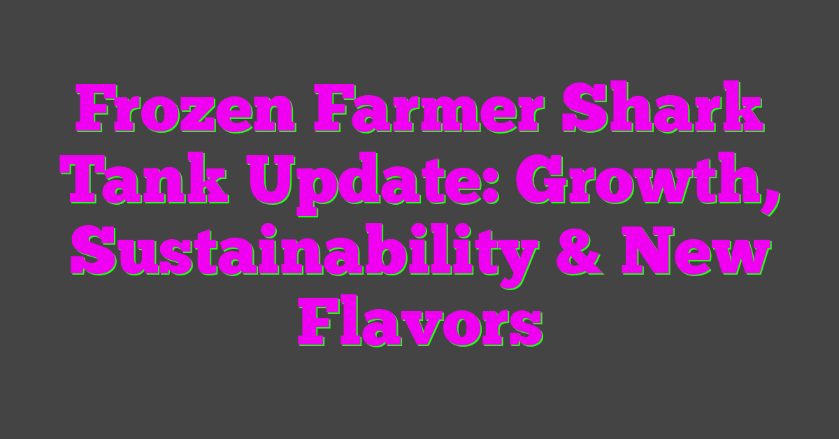 Frozen Farmer Shark Tank Update: Growth, Sustainability & New Flavors