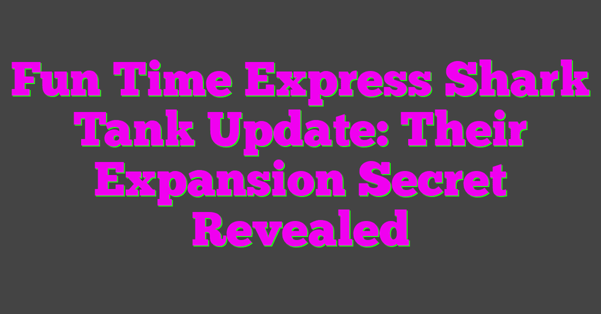 Fun Time Express Shark Tank Update: Their Expansion Secret Revealed