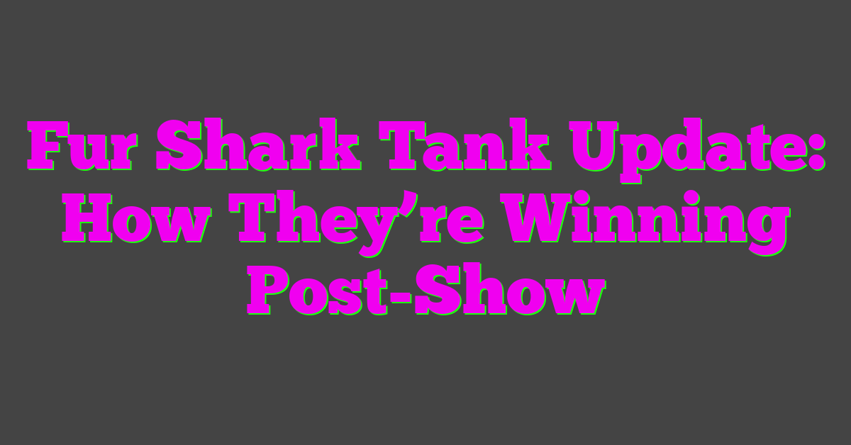 Fur Shark Tank Update: How They’re Winning Post-Show