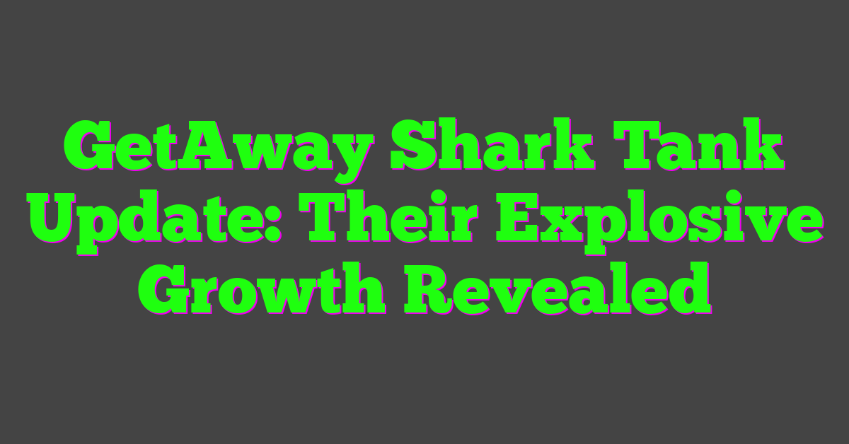 GetAway Shark Tank Update: Their Explosive Growth Revealed