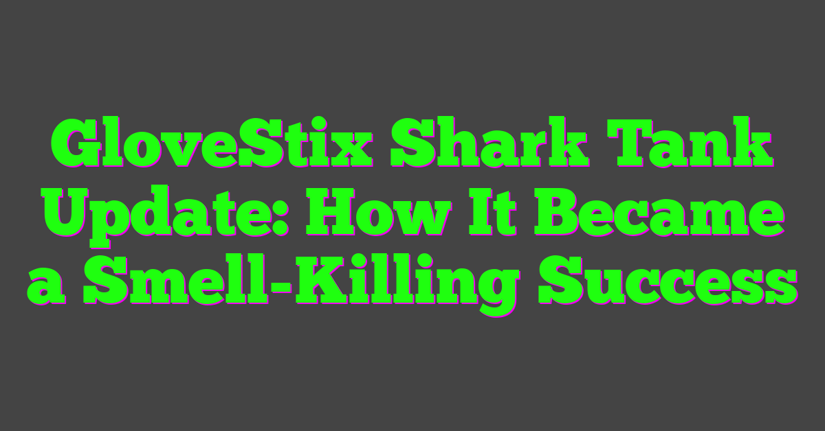 GloveStix Shark Tank Update: How It Became a Smell-Killing Success