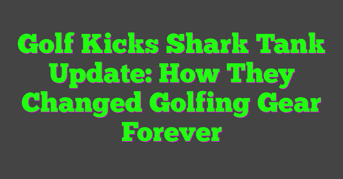 Golf Kicks Shark Tank Update: How They Changed Golfing Gear Forever