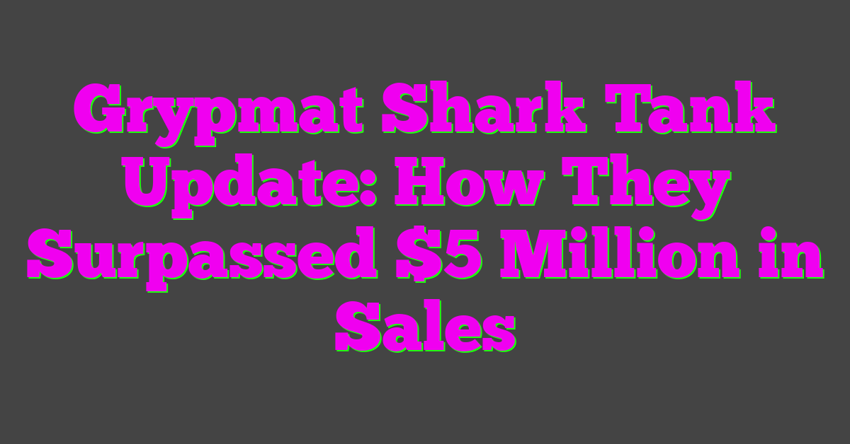 Grypmat Shark Tank Update: How They Surpassed $5 Million in Sales