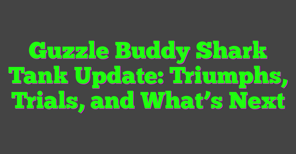 Guzzle Buddy Shark Tank Update: Triumphs, Trials, and What’s Next