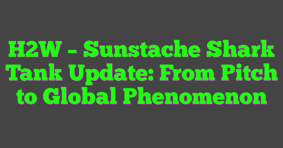 H2W – Sunstache Shark Tank Update: From Pitch to Global Phenomenon