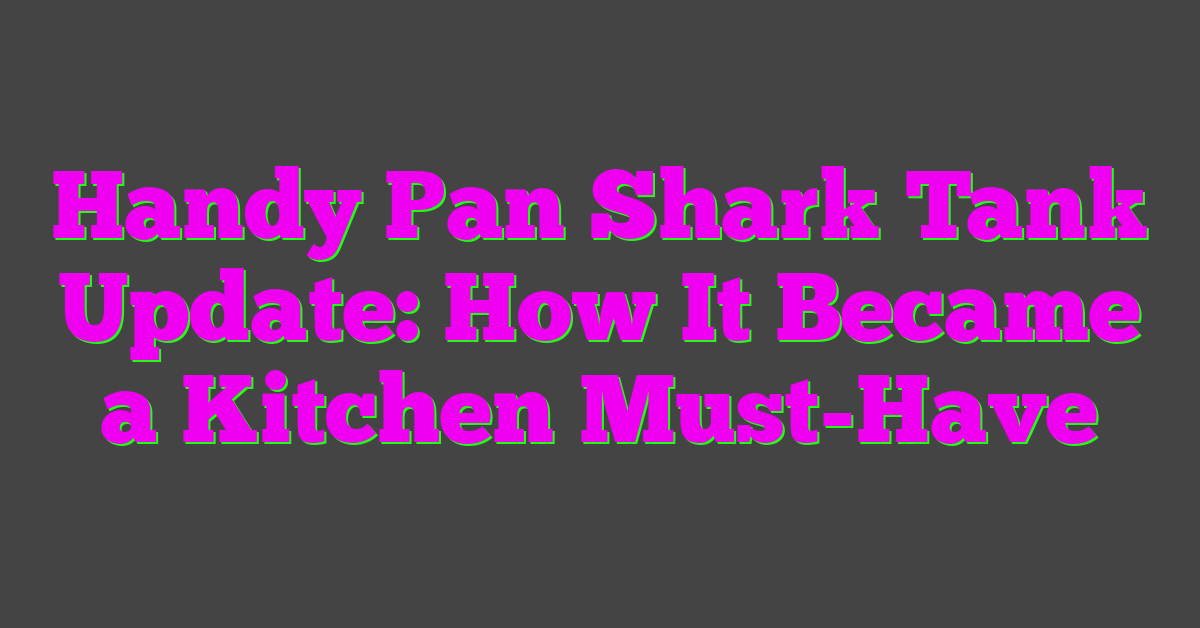 Handy Pan Shark Tank Update: How It Became a Kitchen Must-Have