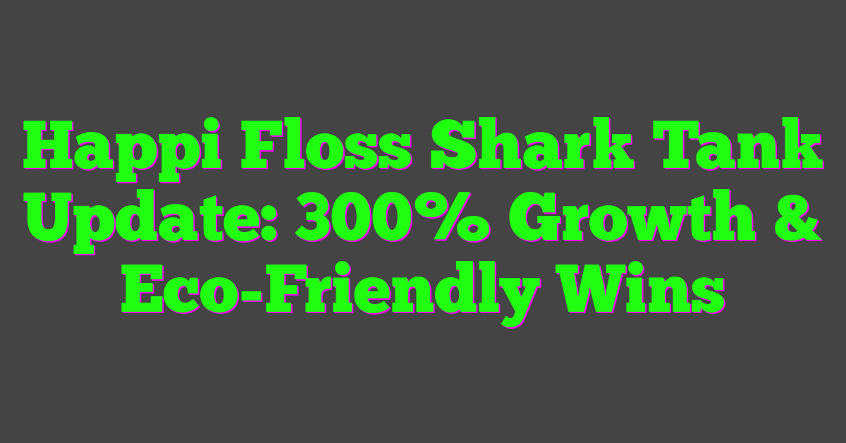 Happi Floss Shark Tank Update: 300% Growth & Eco-Friendly Wins