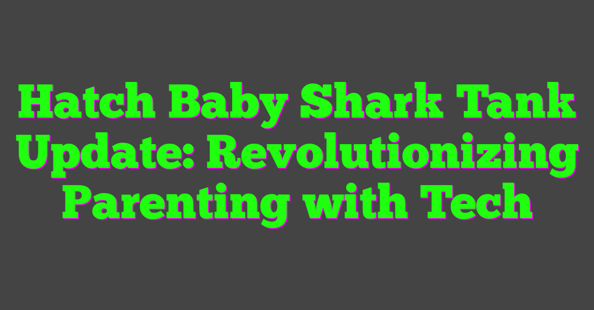 Hatch Baby Shark Tank Update: Revolutionizing Parenting with Tech