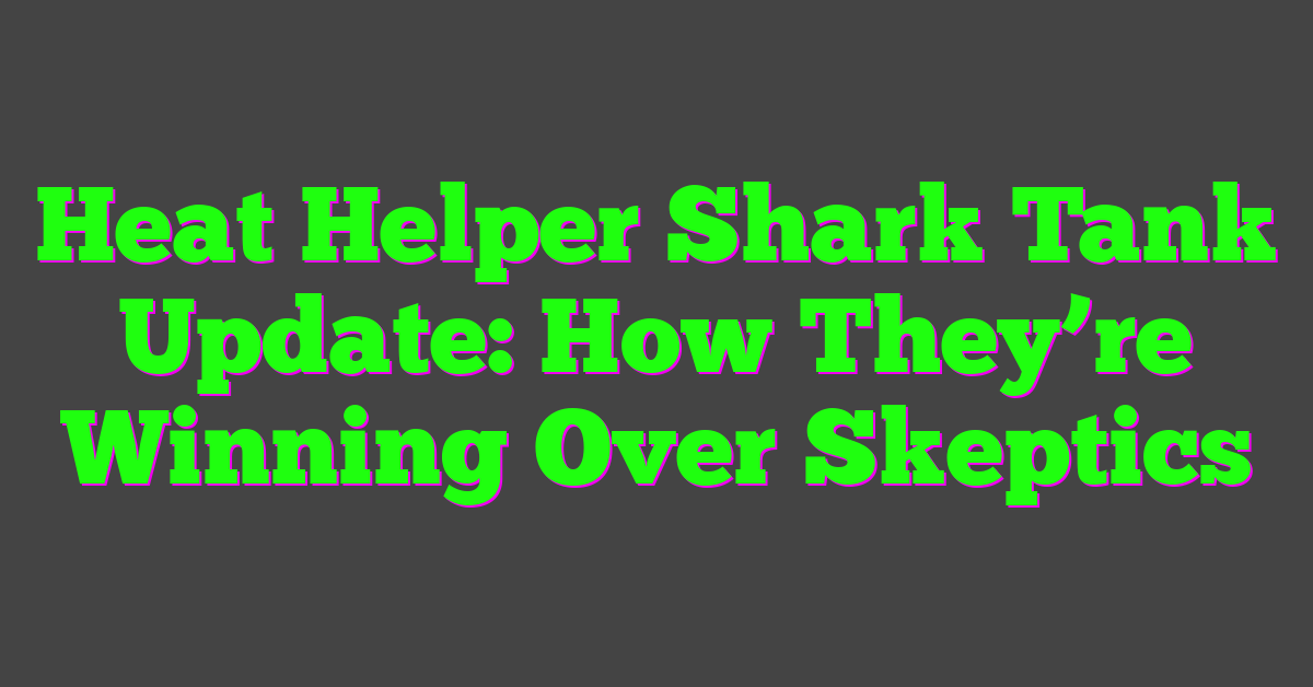 Heat Helper Shark Tank Update: How They’re Winning Over Skeptics