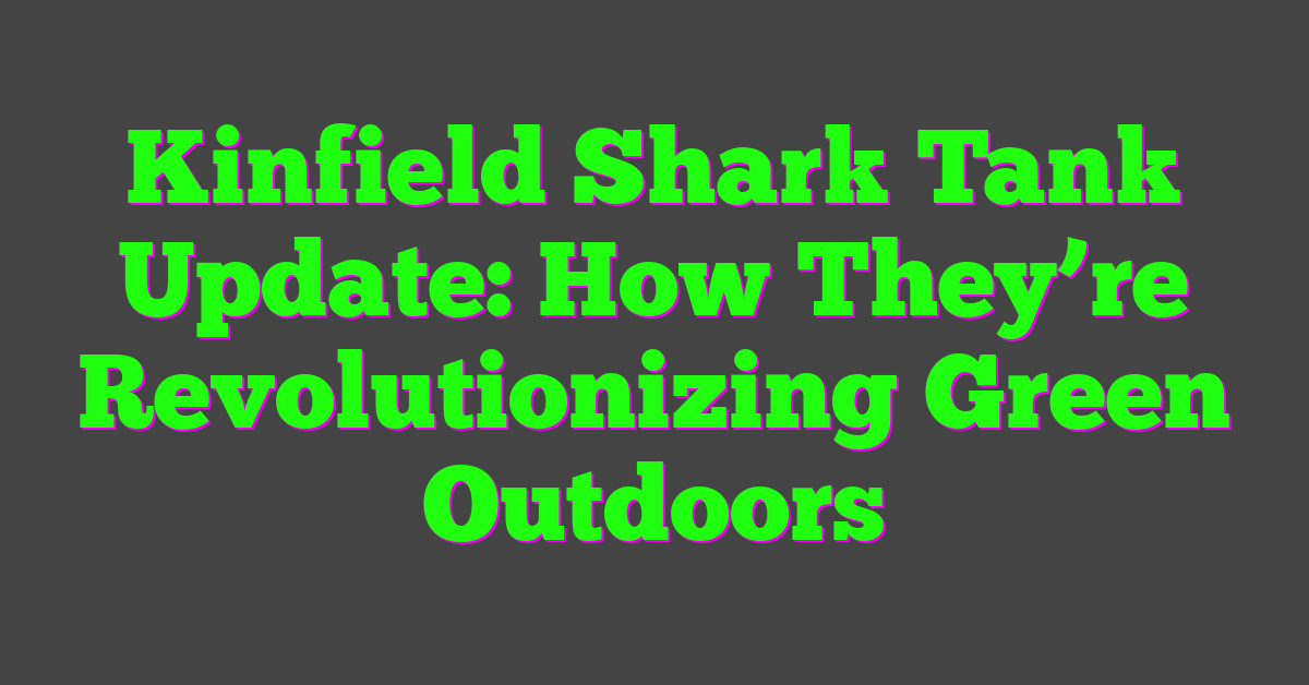 Kinfield Shark Tank Update: How They’re Revolutionizing Green Outdoors