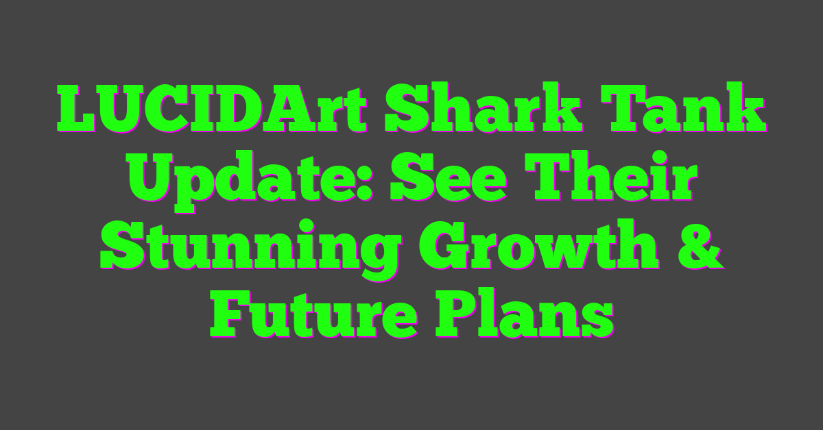 LUCIDArt Shark Tank Update: See Their Stunning Growth & Future Plans