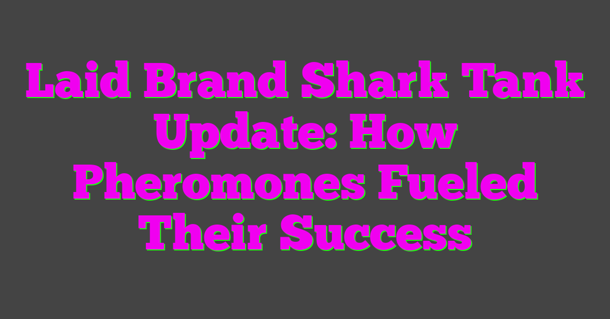 Laid Brand Shark Tank Update: How Pheromones Fueled Their Success